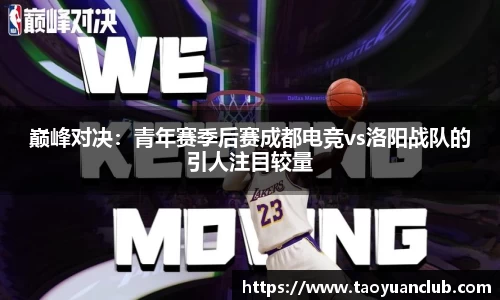 巅峰对决：青年赛季后赛成都电竞vs洛阳战队的引人注目较量