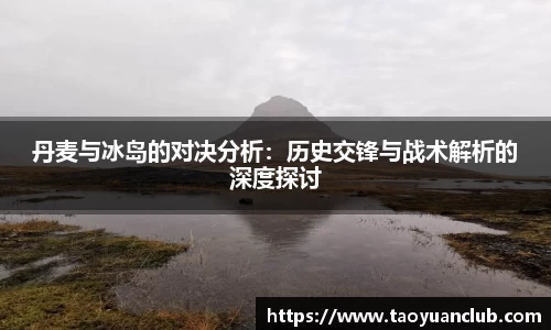 丹麦与冰岛的对决分析：历史交锋与战术解析的深度探讨