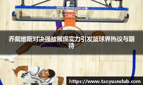 乔戴维斯对决强敌展现实力引发篮球界热议与期待