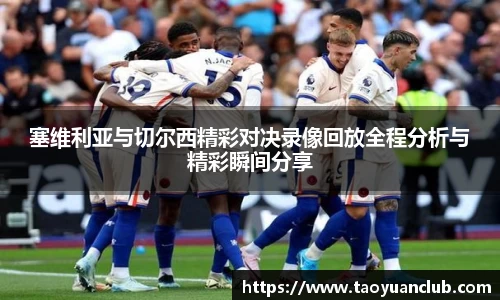 塞维利亚与切尔西精彩对决录像回放全程分析与精彩瞬间分享
